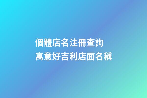 個體店名注冊查詢 寓意好吉利店面名稱-第1張-店鋪起名-玄機派